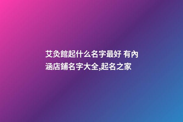 艾灸館起什么名字最好 有內涵店鋪名字大全,起名之家-第1張-店鋪起名-玄機派